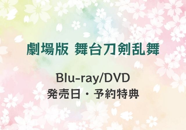 劇場版 舞台刀剣乱舞 Blu-ray/DVD発売日や予約特典は? 刀ステ劇場版 